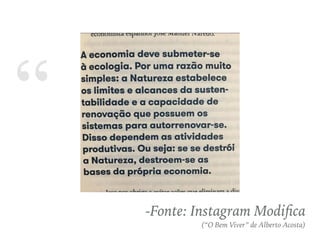 “
-Fonte: Instagram Modiﬁca
(“O Bem Viver” de Alberto Acosta)
 
