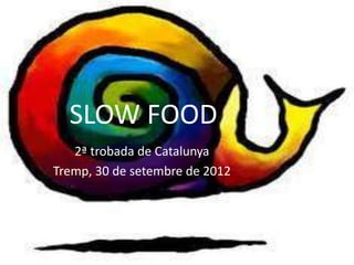 SLOW FOOD
   2ª trobada de Catalunya
Tremp, 30 de setembre de 2012
 