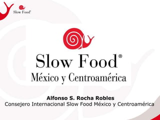 Alfonso S. Rocha Robles
Consejero Internacional Slow Food México y Centroamérica
 