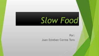 Slow Food
Por:
Juan Esteban Correa Toro
 