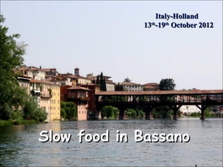 Slow food in BassanoSlow food in Bassano
Italy-HollandItaly-Holland
1313thth
-19-19thth
October 2012October 2012
 
