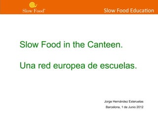 Slow Food in the Canteen.

Una red europea de escuelas.


                    Jorge Hernández Esteruelas
                     Barcelona, 1 de Junio 2012
 