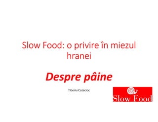 Slow Food: o privire în miezul
hranei
Despre pâine
Tiberiu Cazacioc
 