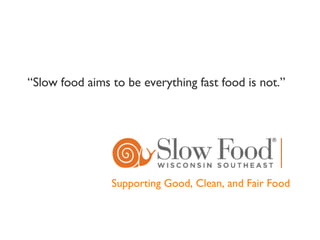 Supporting Good, Clean, and Fair Food “ Slow food aims to be everything fast food is not.” 
