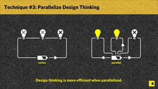 Technique #3: Parallelize Design Thinking
Design thinking is more efficient when parallelized.
series parellel
 