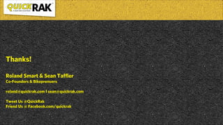 Thanks!
!
Roland Smart & Sean Taffler
Co-Founders & Bikeprenuers
!
roland@quickrak.com I sean@quickrak.com
!
Tweet Us @QuickRak
Friend Us @ Facebook.com/quickrak
 