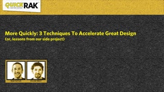 More Quickly: 3 Techniques To Accelerate Great Design
(or, lessons from our side project)

 