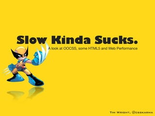 Slow Kinda Sucks.
    A look at OOCSS, some HTML5 and Web Performance




                                             Tim Wright
                                    Tim Wright, @csskarma
 