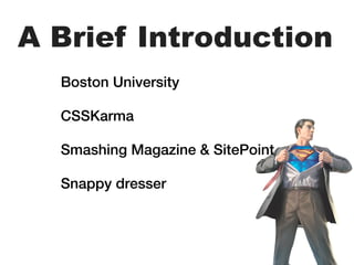 A Brief Introduction
  Boston University

  CSSKarma

  Smashing Magazine & SitePoint

  Snappy dresser
 