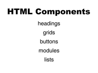HTML Components
     headings
      grids
     buttons
     modules
       lists
 