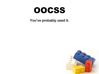 OOCSS
You’ve probably used it.
 