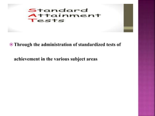 Through the administration of standardized tests of
achievement in the various subject areas
 