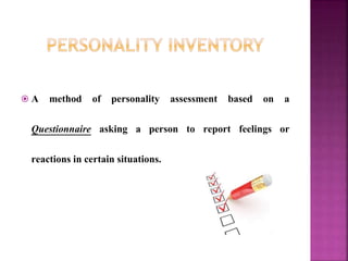  A method of personality assessment based on a
Questionnaire asking a person to report feelings or
reactions in certain situations.
 