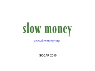 SOCAP 2010 www.slowmoney.org 