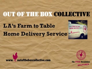 OUT OF THE BOX COLLECTIVE 	
  
L A’s Farm to Table
Home Delivery Service
 