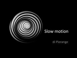 di Pìerange
Slow motion
 