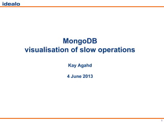 1
MongoDB
visualisation of slow operations
Kay Agahd
4 June 2013
 