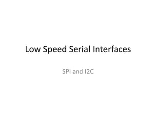 Low Speed Serial Interfaces
SPI and I2C
 