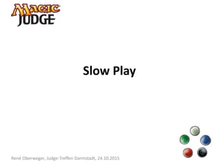 Slow Play
René Oberweger, Judge-Treffen Darmstadt, 24.10.2015
 