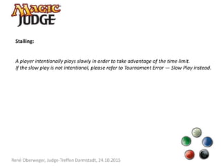 René Oberweger, Judge-Treffen Darmstadt, 24.10.2015
Stalling:
A player intentionally plays slowly in order to take advantage of the time limit.
If the slow play is not intentional, please refer to Tournament Error — Slow Play instead.
 