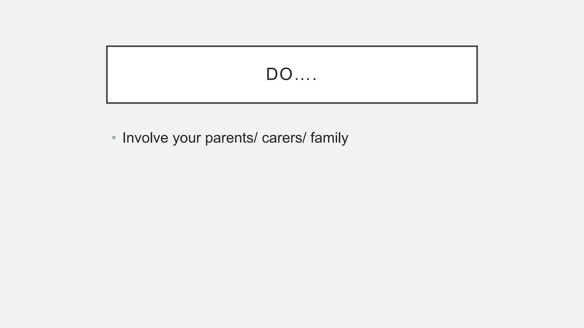 DO….
• Involve your parents/ carers/ family
 