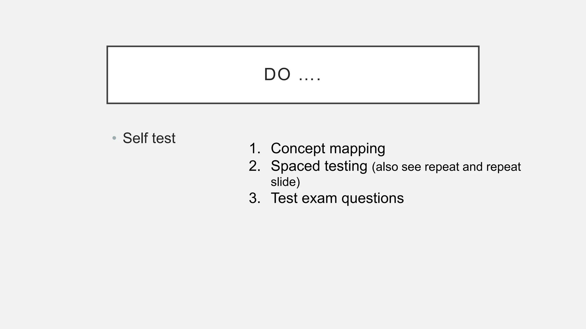 DO ….
• Self test
1. Concept mapping
2. Spaced testing (also see repeat and repeat
slide)
3. Test exam questions
 