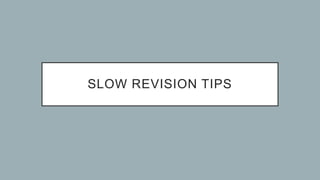 SLOW REVISION TIPS
 
