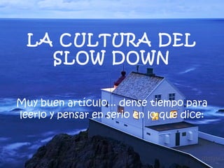 LA CULTURA DEL
    SLOW DOWN

Muy buen artículo... dense tiempo para
leerlo y pensar en serio en lo que dice:
 