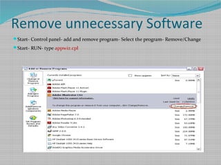 Remove unnecessary Software
Start- Control panel- add and remove program- Select the program- Remove/Change
Start- RUN- type appwiz.cpl
 