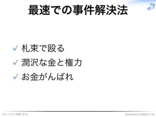 スローテスト刑事�(デカ) Powered�by�Rabbit�2.1.8
最速での事件解決法
札束で殴る✓
潤沢な⾦と権⼒✓
お⾦がんばれ✓
 