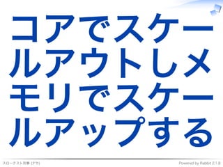 スローテスト刑事�(デカ) Powered�by�Rabbit�2.1.8
コアでスケー
ルアウトしメ
モリでスケー
ルアップする
 