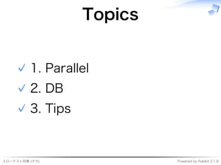 スローテスト刑事�(デカ) Powered�by�Rabbit�2.1.8
Topics
1.�Parallel✓
2.�DB✓
3.�Tips✓
 