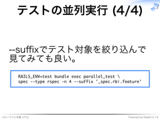 スローテスト刑事�(デカ) Powered�by�Rabbit�2.1.8
テストの並列実⾏�(4/4)
--suﬃxでテスト対象を絞り込んで
⾒てみても良い。
������������������������������������������
���������������������������������������������������
 