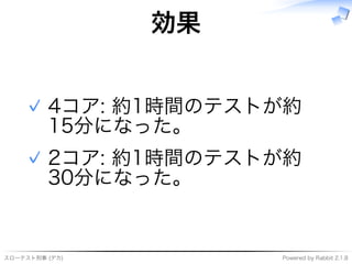 スローテスト刑事�(デカ) Powered�by�Rabbit�2.1.8
効果
4コア:�約1時間のテストが約
15分になった。
✓
2コア:�約1時間のテストが約
30分になった。
✓
 