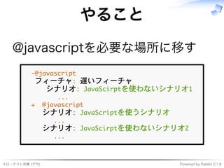 スローテスト刑事�(デカ) Powered�by�Rabbit�2.1.8
やること
@javascriptを必要な場所に移す
������������
��������������
�����������������������������
���������
��������������
��������������������������
���������
�����������������������������
���������
 