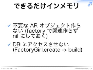 スローテスト刑事�(デカ) Powered�by�Rabbit�2.1.8
できるだけインメモリ
不要な�AR�オブジェクト作ら
ない�(factory�で関連作らず�
nil�にしておく)
✓
DB�にアクセスさせない�
(FactoryGirl.create�->�build)
✓
 