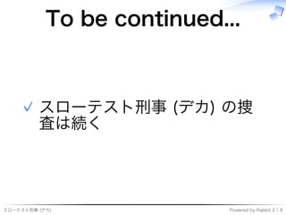 スローテスト刑事�(デカ) Powered�by�Rabbit�2.1.8
To�be�continued...
スローテスト刑事�(デカ)�の捜
査は続く
✓
 