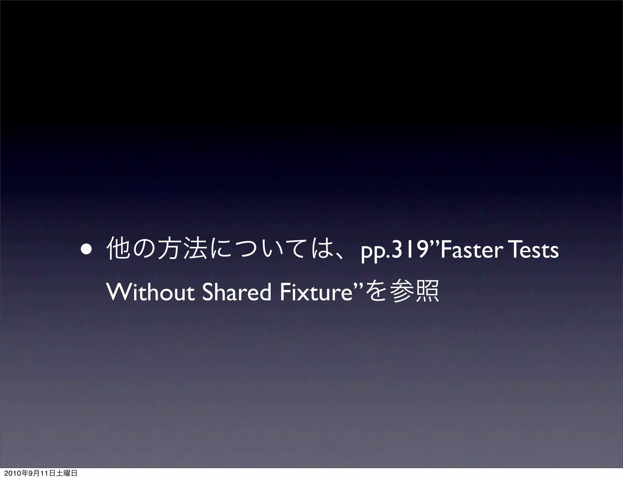 •                         pp.319”Faster Tests
                    Without Shared Fixture”




2010   9   11
 