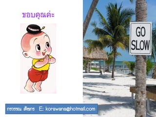 ขอบคุณค่ะ
กรวรรณ สังขกร E: korawana@hotmail.com
 