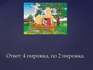 Ответ: 4 пирожка, по 2 пирожка.Ответ: 4 пирожка, по 2 пирожка.