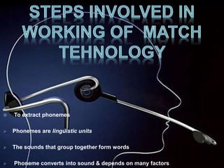  To extract phonemes 
 Phonemes are linguistic units 
 The sounds that group together form words 
 Phoneme converts into sound & depends on many factors 
 
