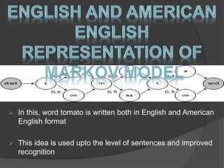  In this, word tomato is written both in English and American 
English format 
 This idea is used upto the level of sentences and improved 
recognition 
 