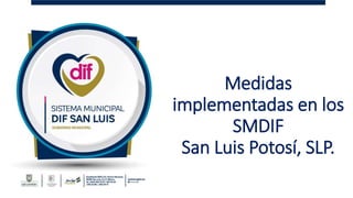 Medidas
implementadas en los
SMDIF
San Luis Potosí, SLP.
 
