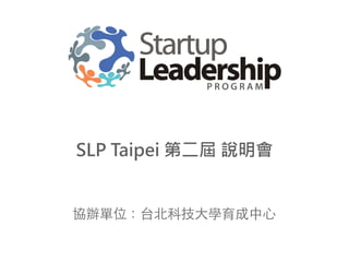 協辦單位：台北科技⼤大學育成中⼼心
SLP Taipei 第二屆 說明會
 