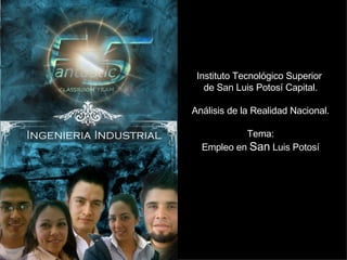 Instituto Tecnológico Superior  de San Luis Potosí Capital. Análisis de la Realidad Nacional. Tema: Empleo en  San  Luis Potosí 