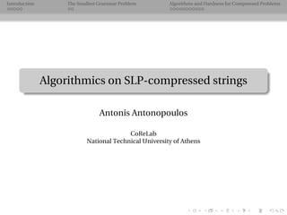.
.
.
.
.
.
.
.
.
.
.
.
.
.
.
.
.
.
.
.
.
.
.
.
.
.
.
.
.
.
.
.
.
.
.
.
.
.
.
.
Introduction The Smallest Grammar Problem Algorithms and Hardness for Compressed Problems
Algorithmics on SLP-compressed strings
Antonis Antonopoulos
CoReLab
National Technical University of Athens
 