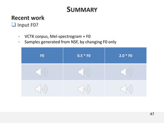 47
SUMMARY
Recent work
 Input F0?
• VCTK corpus, Mel-spectrogram + F0
• Samples generated from NSF, by changing F0 only
F0 0.5 * F0 2.0 * F0
 