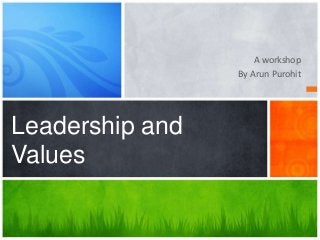 A workshop
By Arun Purohit
Leadership and
Values
 