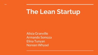 Alisia Granville
Armando Somoza
Elina Tunyan
Noreen Whysel
The Lean Startup
 