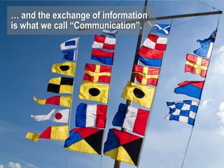 … and the exchange of information
is what we call “Communication”.